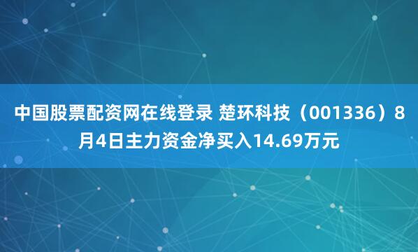 中国股票配资网在线登录 楚环科技(001336)8月4日主力资金净买入14.69万元