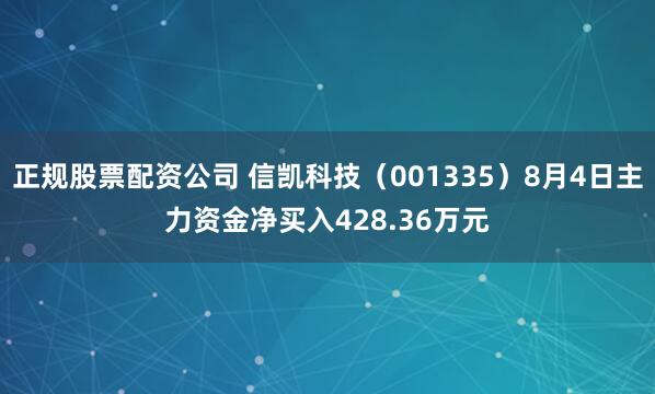 正规股票配资公司 信凯科技（001335）8月4日主力资金净买入428.36万元